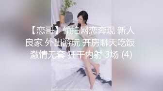 【恋哥】偷拍网恋奔现 新人良家 外出游玩 开房聊天吃饭 激情无套 狂干内射 3场 (4)