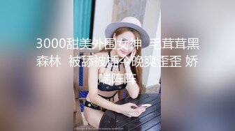 3000甜美外围女神  毛茸茸黑森林  被舔被插今晚爽歪歪 娇喘阵阵