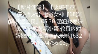 【新片速遞】 【火爆推荐❤️多人乱战】七彩女神『18岁梦涵宝贝』05.30 涵涵找表妹双飞挑战黄毛小哥 轮番内射娇嫩肉体 高清源码录制 [632M/MP4/56:03]