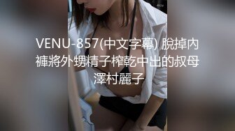 VENU-857(中文字幕) 脫掉內褲將外甥精子榨乾中出的叔母 澤村麗子