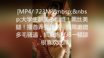 [MP4/ 723M]&nbsp;&nbsp;大学生超美小姐姐！黑丝美腿！搔首弄姿诱惑，假屌磨蹭多毛骚逼，抓着炮友JB一顿舔，很喜欢吃屌