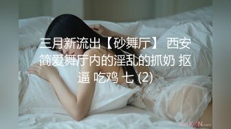 三月新流出【砂舞厅】 西安简爱舞厅内的淫乱的抓奶 抠逼 吃鸡 七 (2)