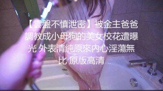 【雲盤不慎泄密】被金主爸爸調教成小母狗的美女校花遭曝光 外表清純原來內心淫蕩無比 原版高清