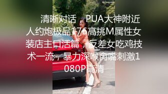 ❤️清晰对话，PUA大神附近人约炮极品176高挑M属性女装店主口活篇，反差女吃鸡技术一流，暴力深喉肏嘴刺激1080P高清