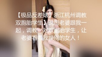 【极品反差婊】浙江杭州调教双胞胎学生】说服老婆跟我一起，调教一对双胞胎学生，让老婆看着我操别的女人！