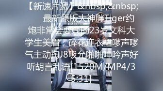 【新速片遞】&nbsp;&nbsp; ⚡⚡最新原版大神胖Tiger约炮非常会耍贱的23岁文科大学生美眉，碎花连衣裙嗲声嗲气主动掏J8吸允啪啪呻吟声好听胡言乱语[1520M/MP4/35:31]