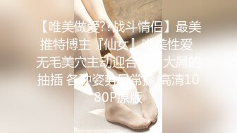 【唯美做爱??战斗情侣】最美推特博主『仙女』唯美性爱 无毛美穴主动迎合套弄大屌的抽插 各种姿势日常操 高清1080P原版