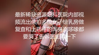 最新稀缺资源妇科医院内部视频流出偸拍多位女子给乳房做复查和上药疼的浑身直哆嗦都要哭了告诉医生等一下