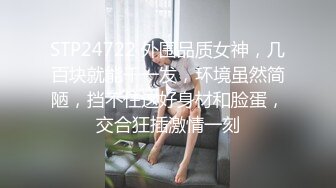 STP24722 外围品质女神，几百块就能干一发，环境虽然简陋，挡不住这好身材和脸蛋，交合狂插激情一刻