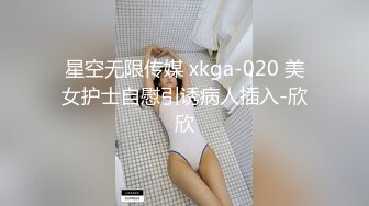 星空无限传媒 xkga-020 美女护士自慰引诱病人插入-欣欣