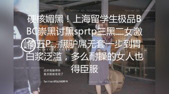 硬核媚黑！上海留学生极品BBC崇黑讨黑sprtp三黑二女激情五P，黑驴屌无套一步到胃白浆泛滥，多么耐操的女人也得臣服