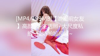 [MP4/199MB]【泄密前女友】高颜值~生活照+大尺度私拍~口娇啪啪视频~