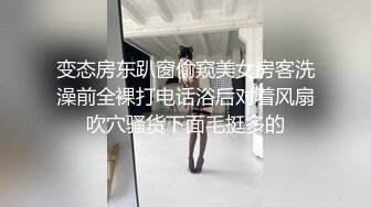 变态房东趴窗偷窥美女房客洗澡前全裸打电话浴后对着风扇吹穴骚货下面毛挺多的