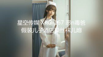 星空传媒 XKG-167 恶n毒爸假装儿子酒店操丝袜儿媳