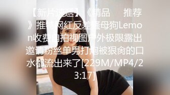 【新片速遞】《精品❤️推荐》推特网红反差骚母狗Lemon收费自拍视图户外极限露出邀请粉丝单男打炮被狠肏的口水都流出来了[229M/MP4/23:17]