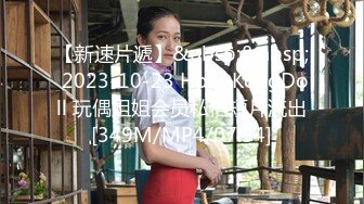 【新速片遞】&nbsp;&nbsp; 2023-10-23 HongKongDoll 玩偶姐姐会员私信短片流出[349M/MP4/07:54]