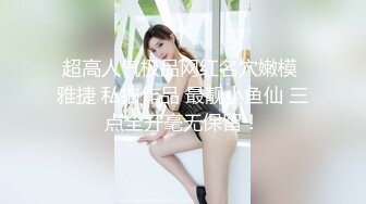 超高人气极品网红名穴嫩模 雅捷 私拍作品 最靓小鱼仙 三点全开毫无保留！