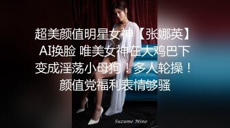 超美颜值明星女神【张娜英】AI换脸 唯美女神在大鸡巴下变成淫荡小母狗！多人轮操！颜值党福利表情够骚