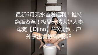 最新6月无水首发福利！推特绝版资源！极品天然大奶人妻母狗【Djinn】牛X调教，户外露出调教高潮群P