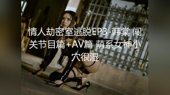 情人劫密室逃脱EP3-韩棠 闯关节目篇+AV篇 萌系女神小穴很湿