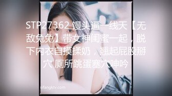 STP27362 馒头逼一线天【无敌兔兔】带女神闺蜜一起，脱下内衣自摸揉奶，翘起屁股掰穴 厕所跳蛋塞穴呻吟