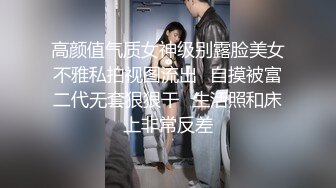 高颜值气质女神级别露脸美女不雅私拍视图流出✿自摸被富二代无套狠狠干✿生活照和床上非常反差