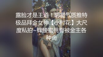 露脸才是王道！明星气质推特极品拜金女神【小村花】大尺度私拍~蜂腰蜜桃臀被金主各种肏