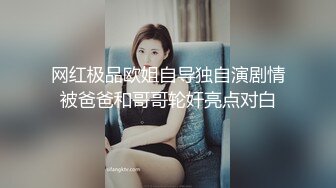 网红极品欧姐自导独自演剧情被爸爸和哥哥轮奸亮点对白