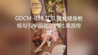 GDCM-038.艾贝.骚女健身教练勾引学员肛交内射.果冻传媒