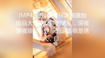 [MP4/2.91G]丝袜高跟露脸极品大长腿女神的诱惑，深夜撩骚狼友，性感的逼逼很是诱人，自...