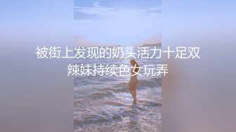 被街上发现的奶头活力十足双辣妹持续色女玩弄