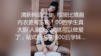 ✿清新纯欲少女✿校服比情趣内衣更有乐趣！00的学生真大胆 人家这么大就可以做爱了，站式后入爆插00后学妹…