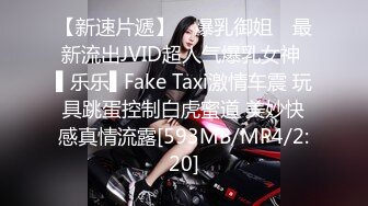 【新速片遞】 ✿爆乳御姐✿ 最新流出JVID超人气爆乳女神 ▌乐乐▌Fake Taxi激情车震 玩具跳蛋控制白虎蜜道 美妙快感真情流露[593MB/MP4/2:20]