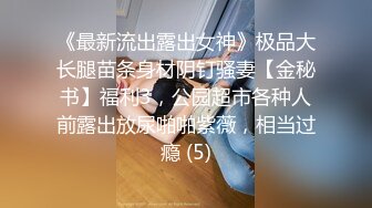 《最新流出露出女神》极品大长腿苗条身材阴钉骚妻【金秘书】福利3，公园超市各种人前露出放尿啪啪紫薇，相当过瘾 (5)