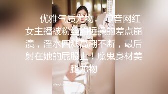 ❤️优雅气质尤物❤️D音网红女主播被粉丝约睡操的差点崩溃，淫水四溅高潮不断，最后射在她的屁股上！魔鬼身材美腿尤物