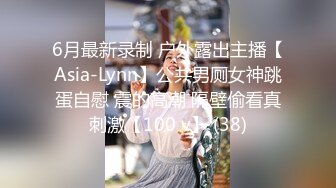 6月最新录制 户外露出主播【Asia-Lynn】公共男厕女神跳蛋自慰 震的高潮 隔壁偷看真刺激【100 v】 (38)