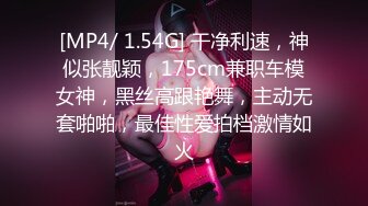 [MP4/ 1.54G] 干净利速，神似张靓颖，175cm兼职车模女神，黑丝高跟艳舞，主动无套啪啪，最佳性爱拍档激情如火