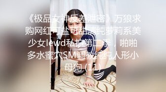 《极品女神反差泄密》万狼求购网红可盐可甜清纯萝莉系美少女lewd私拍第二季，啪啪多水蜜穴SM调教纯纯人形小母狗 (11)