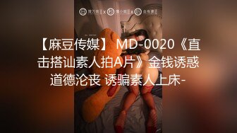 【麻豆传媒】 MD-0020《直击搭讪素人拍A片》金钱诱惑道德沦丧 诱骗素人上床-