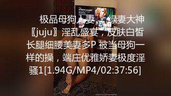 ❤️极品母狗人妻❤️绿妻大神〖juju〗淫乱盛宴，皮肤白皙长腿细腰美妻多P 被当母狗一样的操，端庄优雅娇妻极度淫骚1[1.94G/MP4/02:37:56]