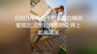 历时几个月终于把女友白嫩闺蜜搞定,没想到外表斯文 床上如此淫荡