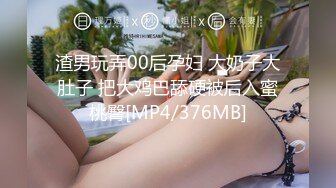 渣男玩弄00后孕妇 大奶子大肚子 把大鸡巴舔硬被后入蜜桃臀[MP4/376MB]