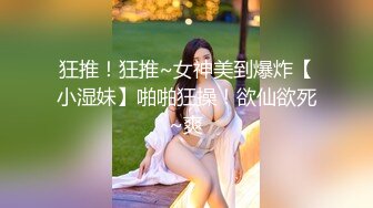 狂推！狂推~女神美到爆炸【小湿妹】啪啪狂操！欲仙欲死~爽