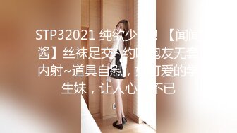 STP32021 纯欲少女！【闻闻酱】丝袜足交~约啪炮友无套内射~道具自慰，好可爱的学生妹，让人心动不已