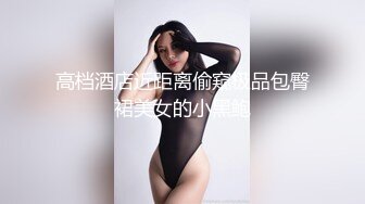 高档酒店近距离偷窥极品包臀裙美女的小黑鲍