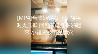 [MP4]台灣SWAG 上班族平时太压抑 回到家疯狂啪啪起來 小骚货被吸允舔穴