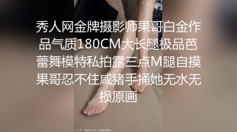 秀人网金牌摄影师果哥白金作品气质180CM大长腿极品芭蕾舞模特私拍露三点M腿自摸果哥忍不住咸猪手捅她无水无损原画