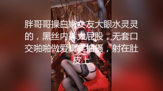 胖哥哥操白嫩女友大眼水灵灵的，黑丝内裤大屁股，无套口交啪啪做爱真实拍摄，射在肚皮上