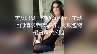 美女职员工作能力不行，主动上门请求老板惩罚，制服包臀裙白嫩大长腿