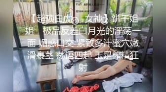 【超顶白虎❤️女神】饼干姐姐✨ 极品反差白月光的淫荡一面 媚惑口交 紧致多汁蜜穴嫩滑裹茎 荡语四起 玉足榨精狂射